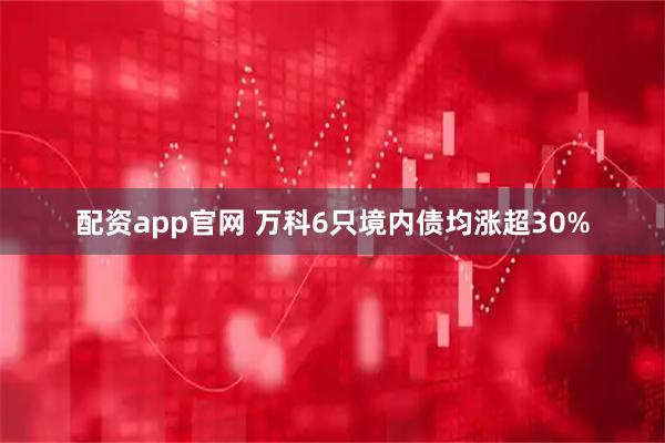 配资app官网 万科6只境内债均涨超30%