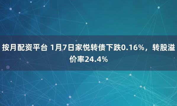 按月配资平台 1月7日家悦转债下跌0.16%，转股溢价率24.4%