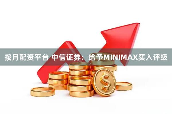 按月配资平台 中信证券：给予MINIMAX买入评级