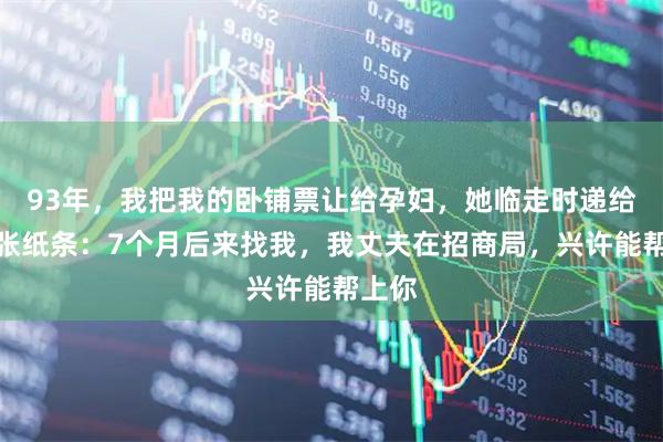 93年，我把我的卧铺票让给孕妇，她临走时递给我一张纸条：7个月后来找我，我丈夫在招商局，兴许能帮上你