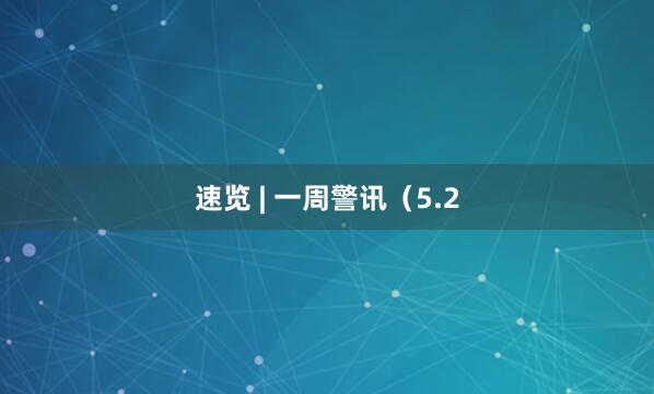 速览 | 一周警讯（5.2
