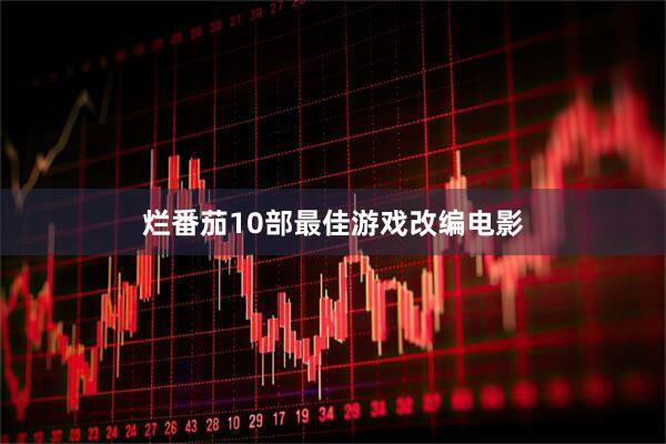 烂番茄10部最佳游戏改编电影