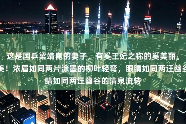 这是国乒梁靖崑的妻子，有奚王妃之称的奚美丽。她长得非常美！浓眉如同两片涂墨的柳叶轻弯，眼睛如同两汪幽谷的清泉流转
