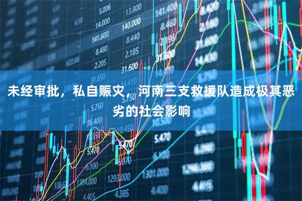 未经审批，私自赈灾，河南三支救援队造成极其恶劣的社会影响