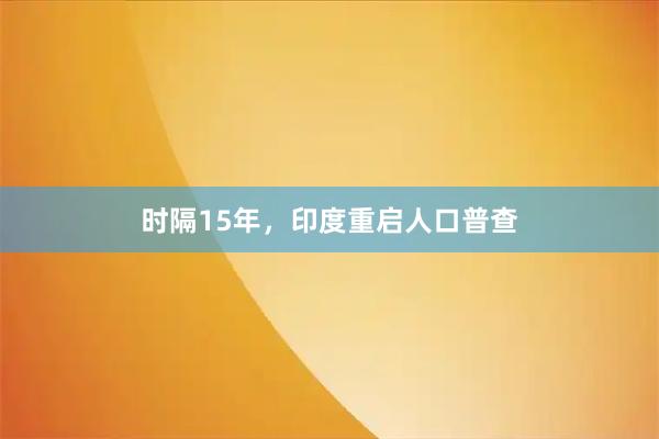 时隔15年，印度重启人口普查