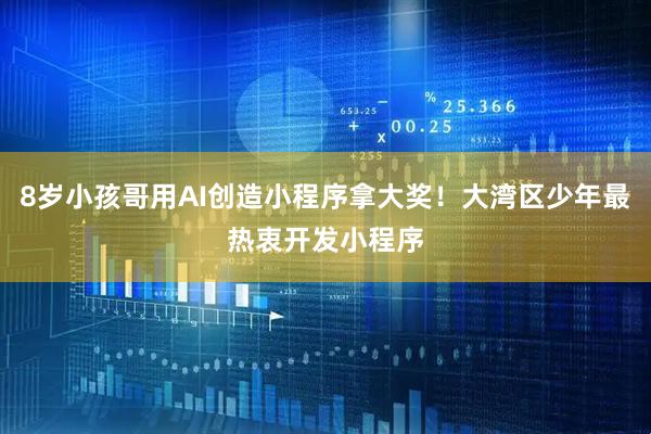 8岁小孩哥用AI创造小程序拿大奖！大湾区少年最热衷开发小程序