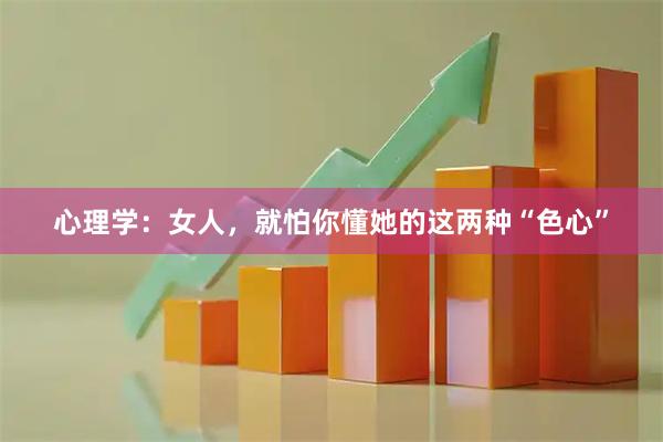 心理学：女人，就怕你懂她的这两种“色心”