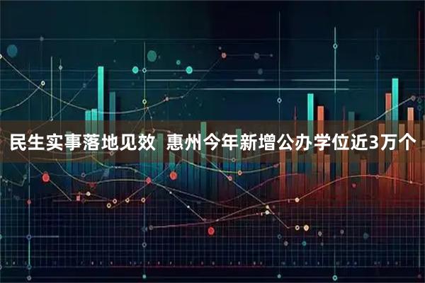 民生实事落地见效  惠州今年新增公办学位近3万个