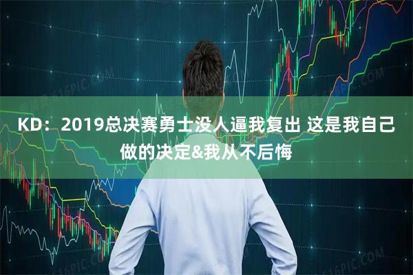 KD：2019总决赛勇士没人逼我复出 这是我自己做的决定&我从不后悔